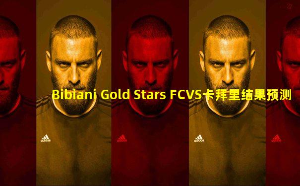 Bibiani Gold Stars FCVS卡拜里结果预测